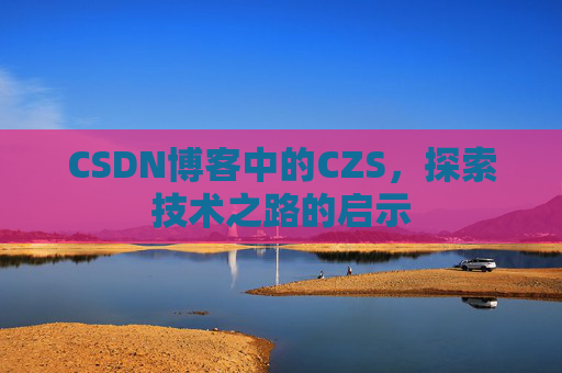 CSDN博客中的CZS，探索技术之路的启示